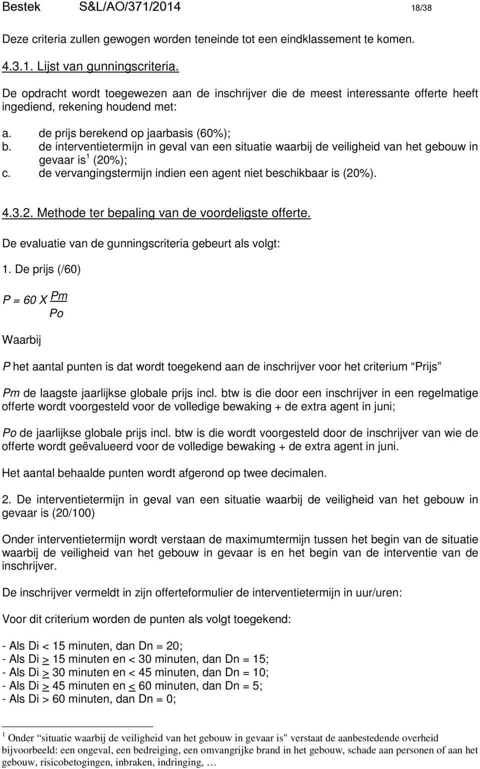 de interventietermijn in geval van een situatie waarbij de veiligheid van het gebouw in gevaar is 1 (20%); c. de vervangingstermijn indien een agent niet beschikbaar is (20%). 4.3.2. Methode ter bepaling van de voordeligste offerte.