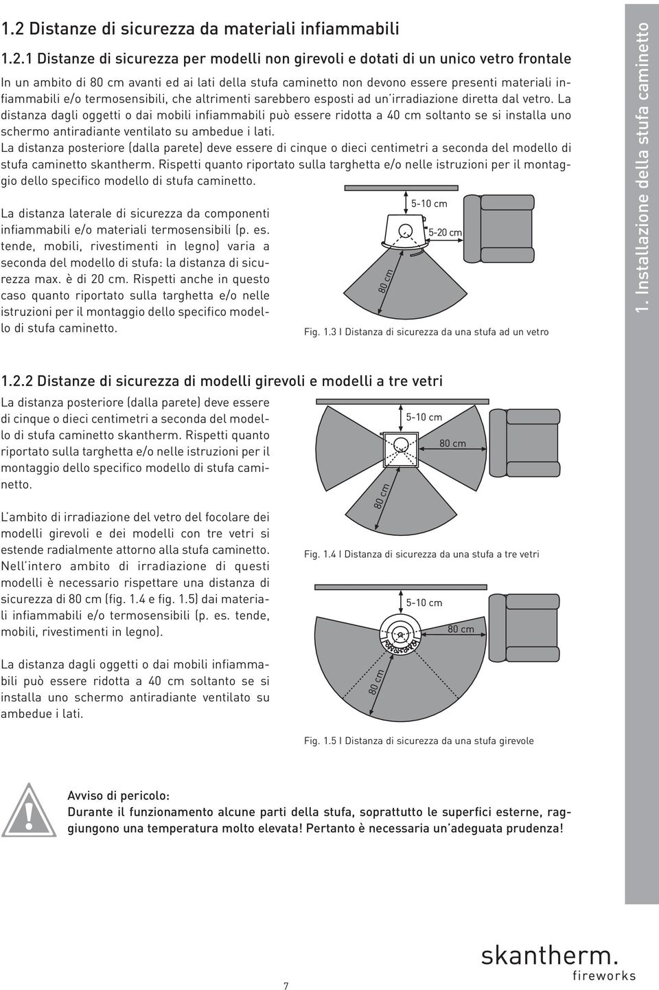 La distanza dagli oggetti o dai mobili infiammabili può essere ridotta a 40 cm soltanto se si installa uno schermo antiradiante ventilato su ambedue i lati.