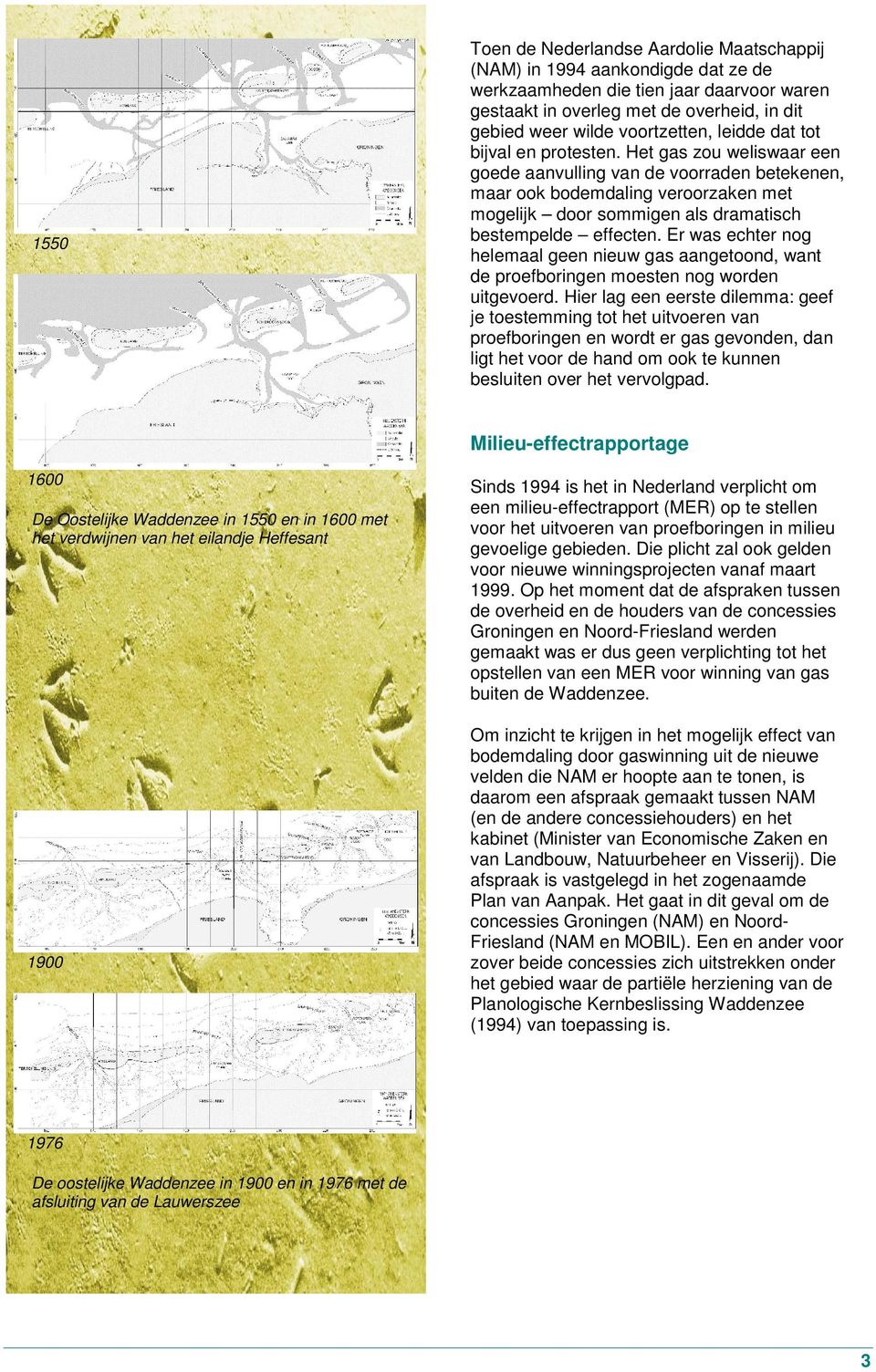 Het gas zou weliswaar een goede aanvulling van de voorraden betekenen, maar ook bodemdaling veroorzaken met mogelijk door sommigen als dramatisch bestempelde effecten.