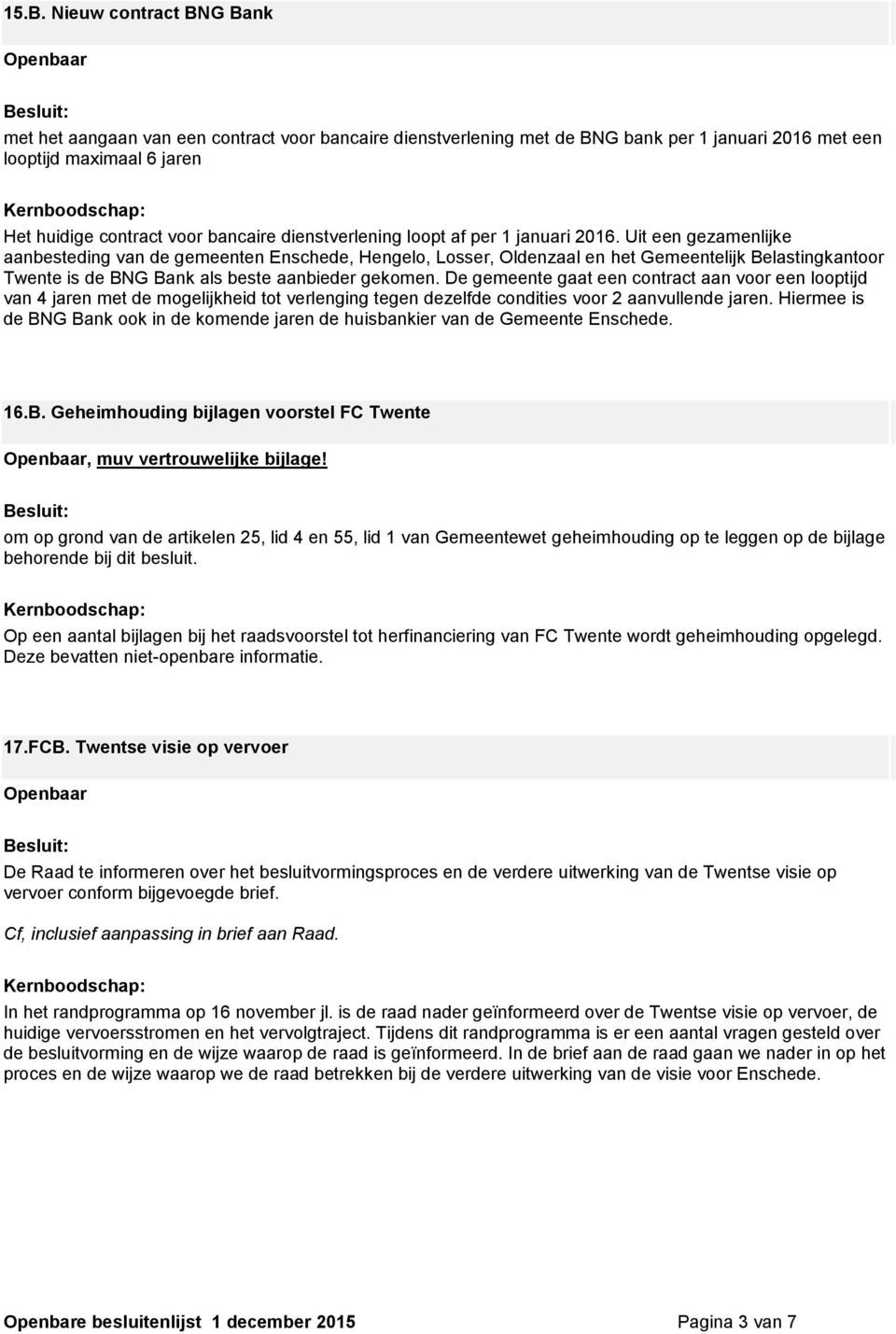 Uit een gezamenlijke aanbesteding van de gemeenten Enschede, Hengelo, Losser, Oldenzaal en het Gemeentelijk Belastingkantoor Twente is de BNG Bank als beste aanbieder gekomen.