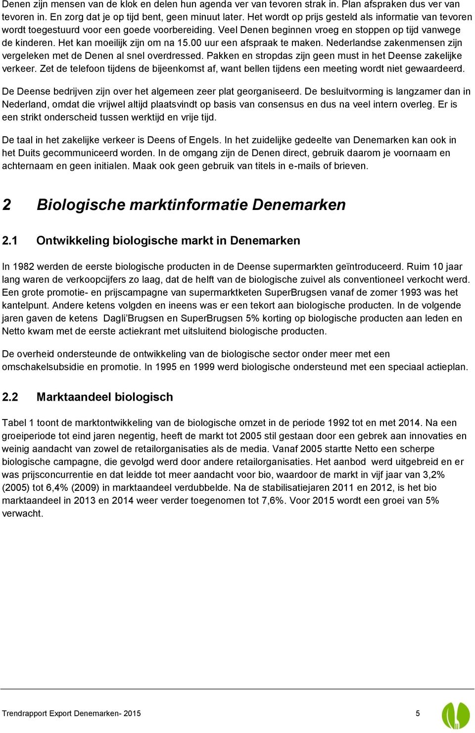 00 uur een afspraak te maken. Nederlandse zakenmensen zijn vergeleken met de Denen al snel overdressed. Pakken en stropdas zijn geen must in het Deense zakelijke verkeer.