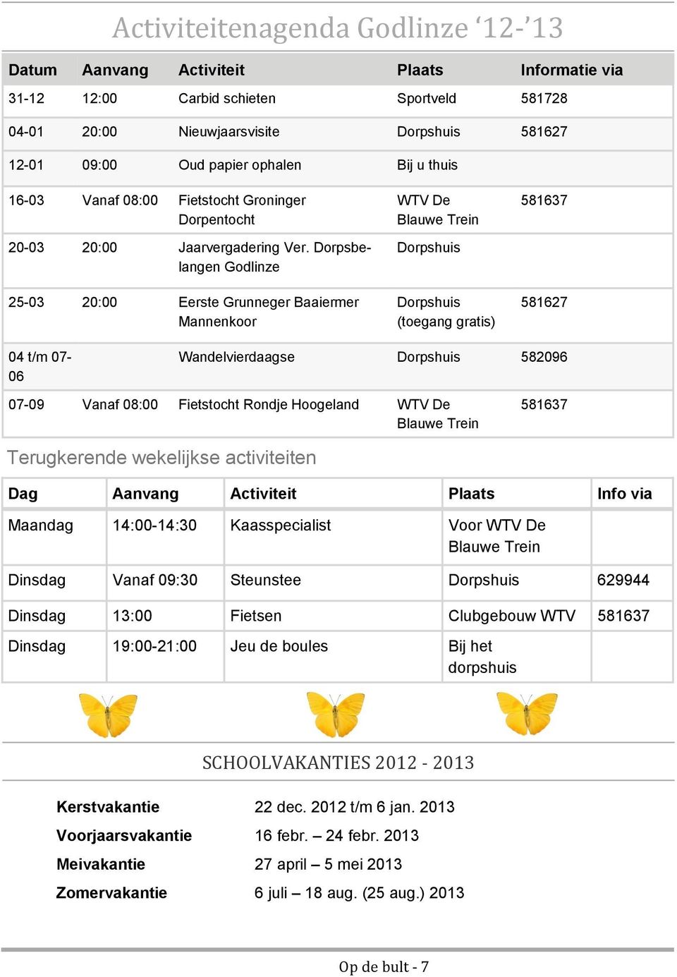 Dorpsbelangen Godlinze 25-03 20:00 Eerste Grunneger Baaiermer Mannenkoor WTV De Blauwe Trein Dorpshuis Dorpshuis (toegang gratis) 581637 581627 04 t/m 07-06 Wandelvierdaagse Dorpshuis 582096 07-09