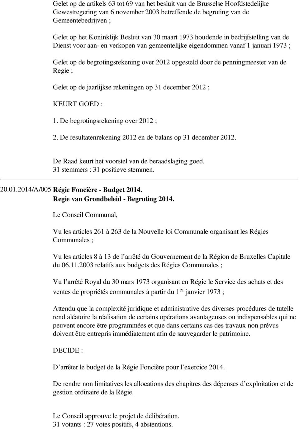 penningmeester van de Regie ; Gelet op de jaarlijkse rekeningen op 31 december 2012 ; KEURT GOED : 1. De begrotingsrekening over 2012 ; 2. De resultatenrekening 2012 en de balans op 31 december 2012.