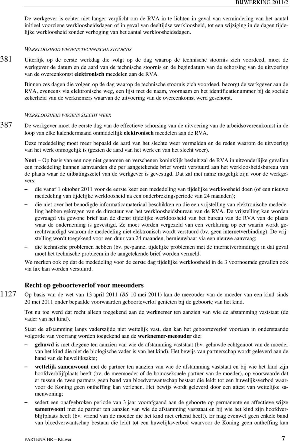 WERKLOOSHEID WEGENS TECHNISCHE STOORNIS 381 Uiterlijk op de eerste werkdag die volgt op de dag waarop de technische stoornis zich voordeed, moet de werkgever de datum en de aard van de technische