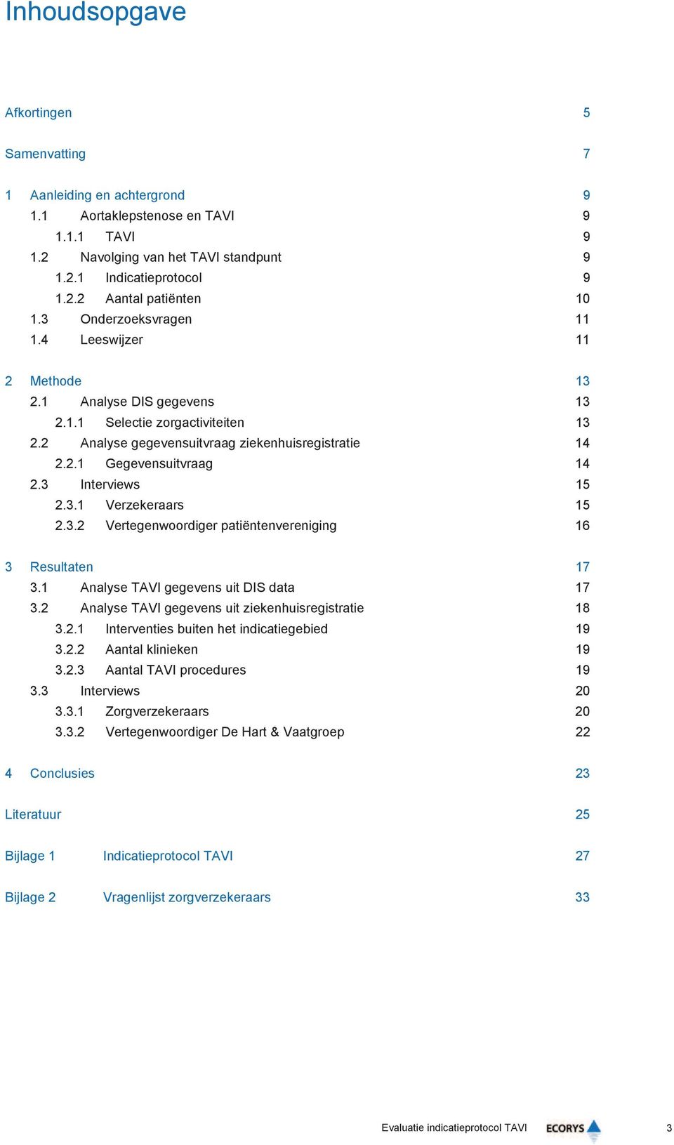 3 Interviews 15 2.3.1 Verzekeraars 15 2.3.2 Vertegenwoordiger patiëntenvereniging 16 3 Resultaten 17 3.1 Analyse TAVI gegevens uit DIS data 17 3.2 Analyse TAVI gegevens uit ziekenhuisregistratie 18 3.