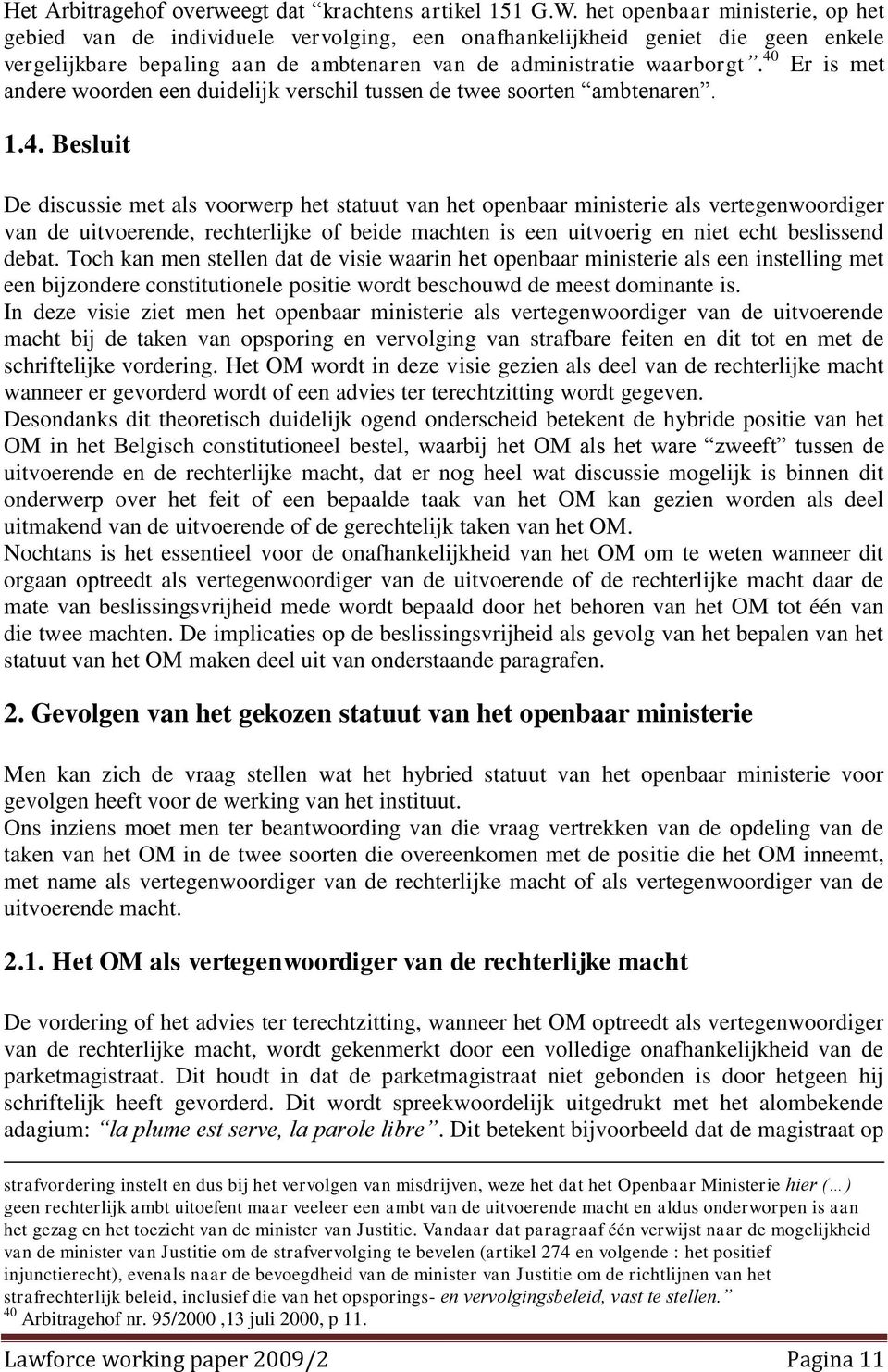 40 Er is met andere woorden een duidelijk verschil tussen de twee soorten ambtenaren. 1.4. Besluit De discussie met als voorwerp het statuut van het openbaar ministerie als vertegenwoordiger van de uitvoerende, rechterlijke of beide machten is een uitvoerig en niet echt beslissend debat.