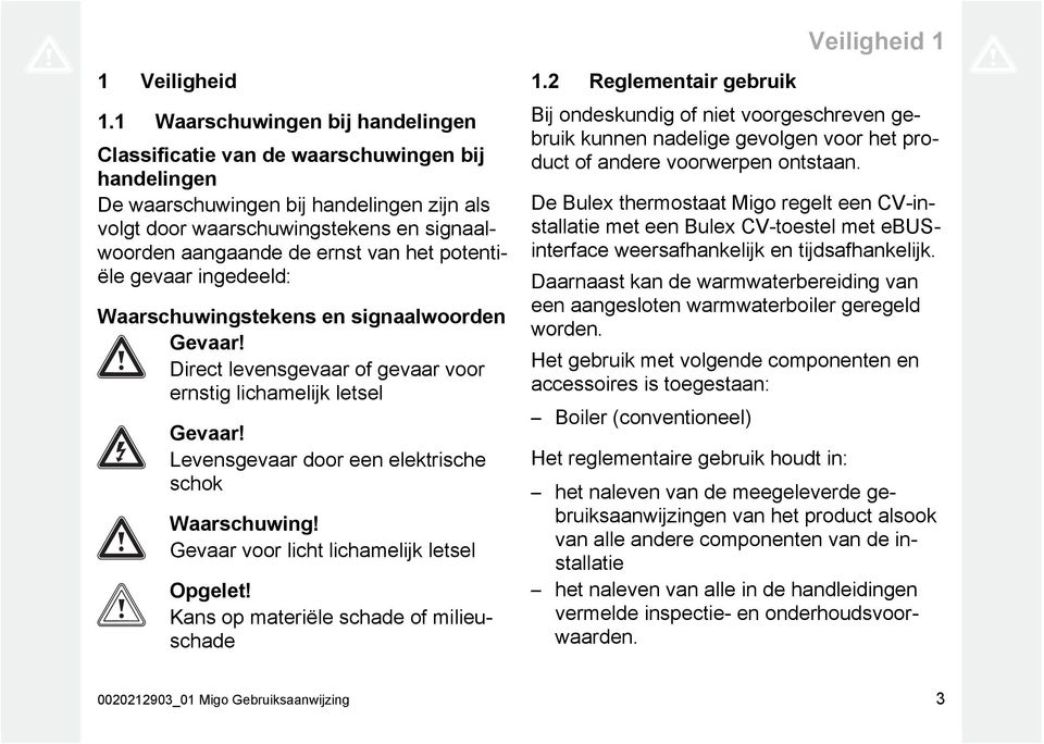 het potentiële gevaar ingedeeld: Waarschuwingstekens en signaalwoorden Gevaar! Direct levensgevaar of gevaar voor ernstig lichamelijk letsel Gevaar!