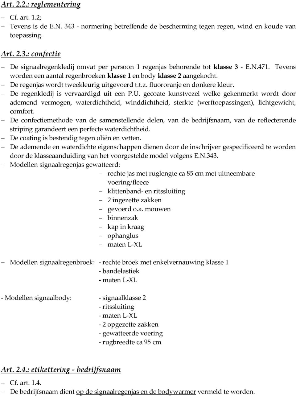 De regenkledij is vervaardigd uit een P.U. gecoate kunstvezel welke gekenmerkt wordt door ademend vermogen, waterdichtheid, winddichtheid, sterkte (werftoepassingen), lichtgewicht, comfort.