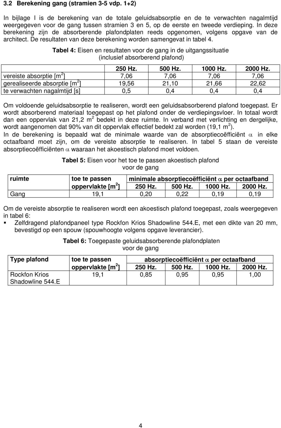 In deze berekening zijn de absorberende plafondplaten reeds opgenomen, volgens opgave van de architect. De resultaten van deze berekening worden samengevat in tabel 4.