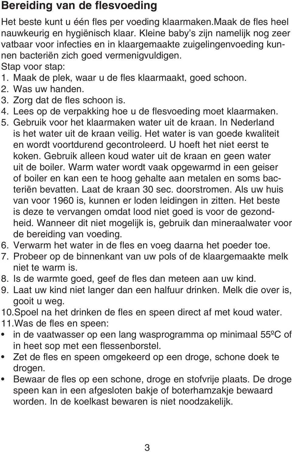 Maak de plek, waar u de fles klaarmaakt, goed schoon. 2. Was uw handen. 3. Zorg dat de fles schoon is. 4. Lees op de verpakking hoe u de flesvoeding moet klaarmaken. 5.