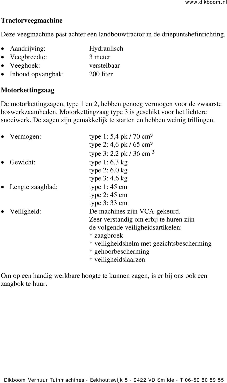 boswerkzaamheden. Motorkettingzaag type 3 is geschikt voor het lichtere snoeiwerk. De zagen zijn gemakkelijk te starten en hebben weinig trillingen.