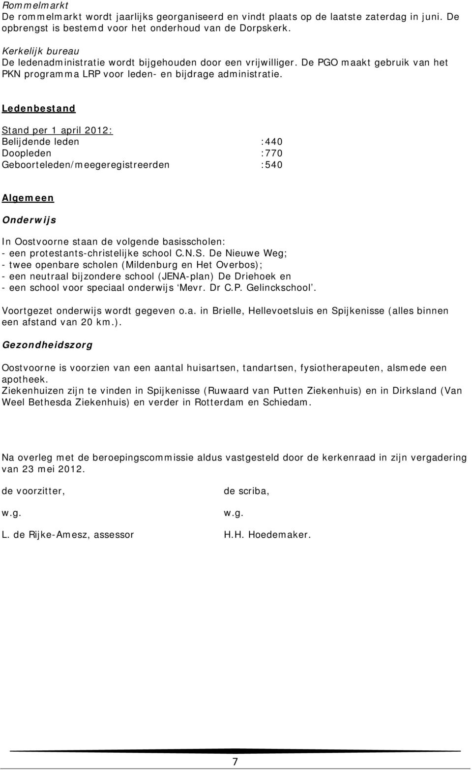Ledenbestand Stand per 1 april 2012: Belijdende leden :440 Doopleden :770 Geboorteleden/meegeregistreerden :540 Algemeen Onderwijs In Oostvoorne staan de volgende basisscholen: - een