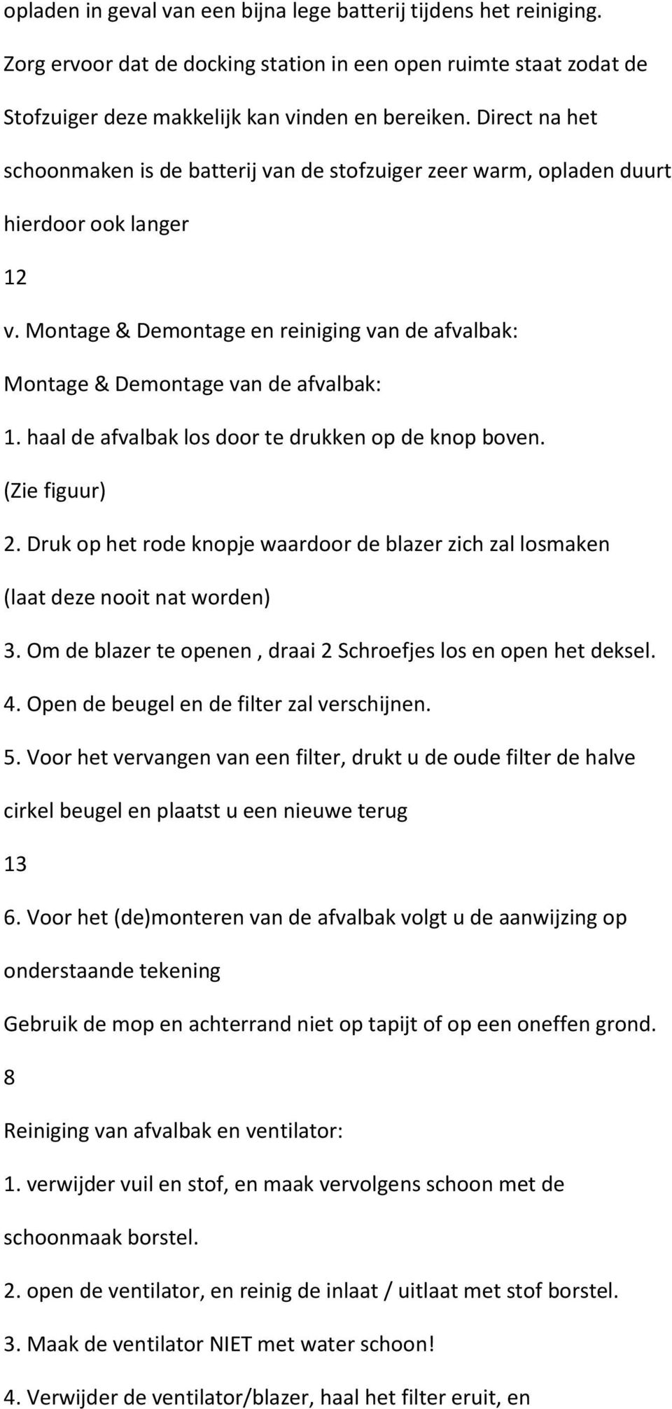 haal de afvalbak los door te drukken op de knop boven. (Zie figuur) 2. Druk op het rode knopje waardoor de blazer zich zal losmaken (laat deze nooit nat worden) 3.