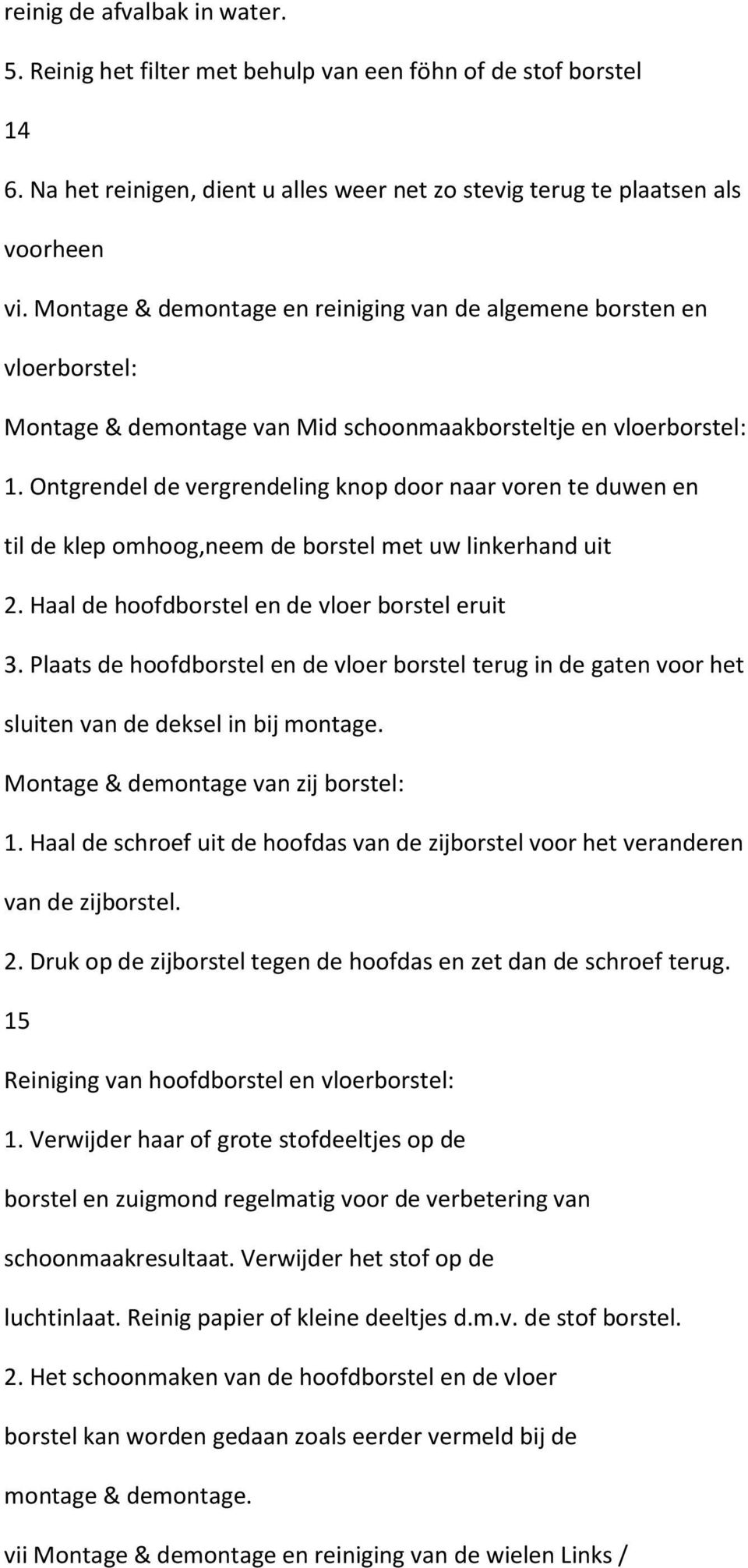 Ontgrendel de vergrendeling knop door naar voren te duwen en til de klep omhoog,neem de borstel met uw linkerhand uit 2. Haal de hoofdborstel en de vloer borstel eruit 3.