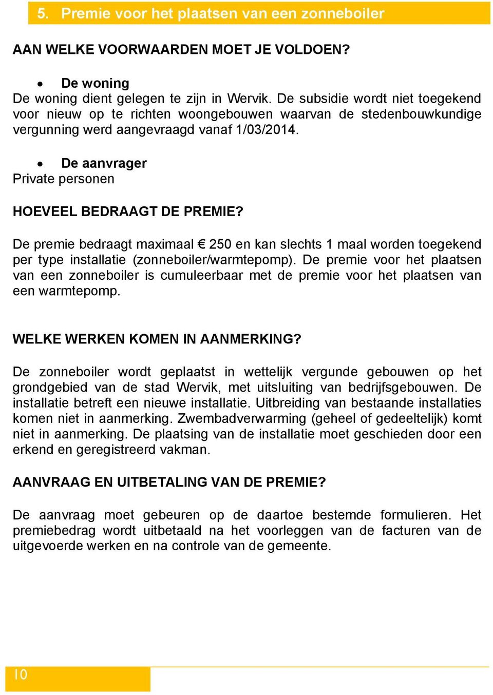 De aanvrager Private personen HOEVEEL BEDRAAGT DE PREMIE? De premie bedraagt maximaal 250 en kan slechts 1 maal worden toegekend per type installatie (zonneboiler/warmtepomp).