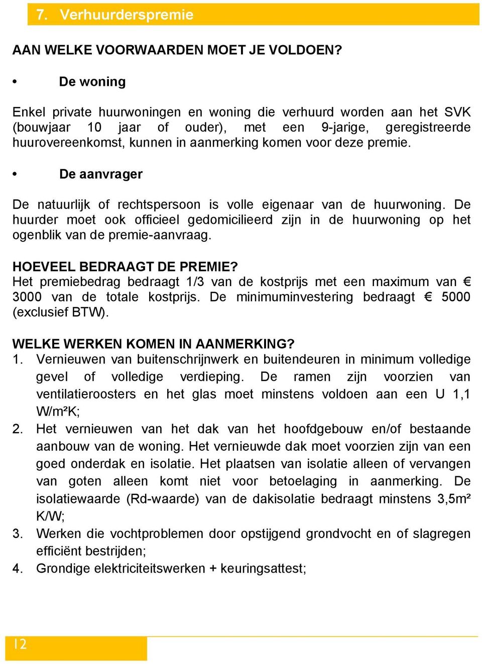 premie. De aanvrager De natuurlijk of rechtspersoon is volle eigenaar van de huurwoning. De huurder moet ook officieel gedomicilieerd zijn in de huurwoning op het ogenblik van de premie-aanvraag.