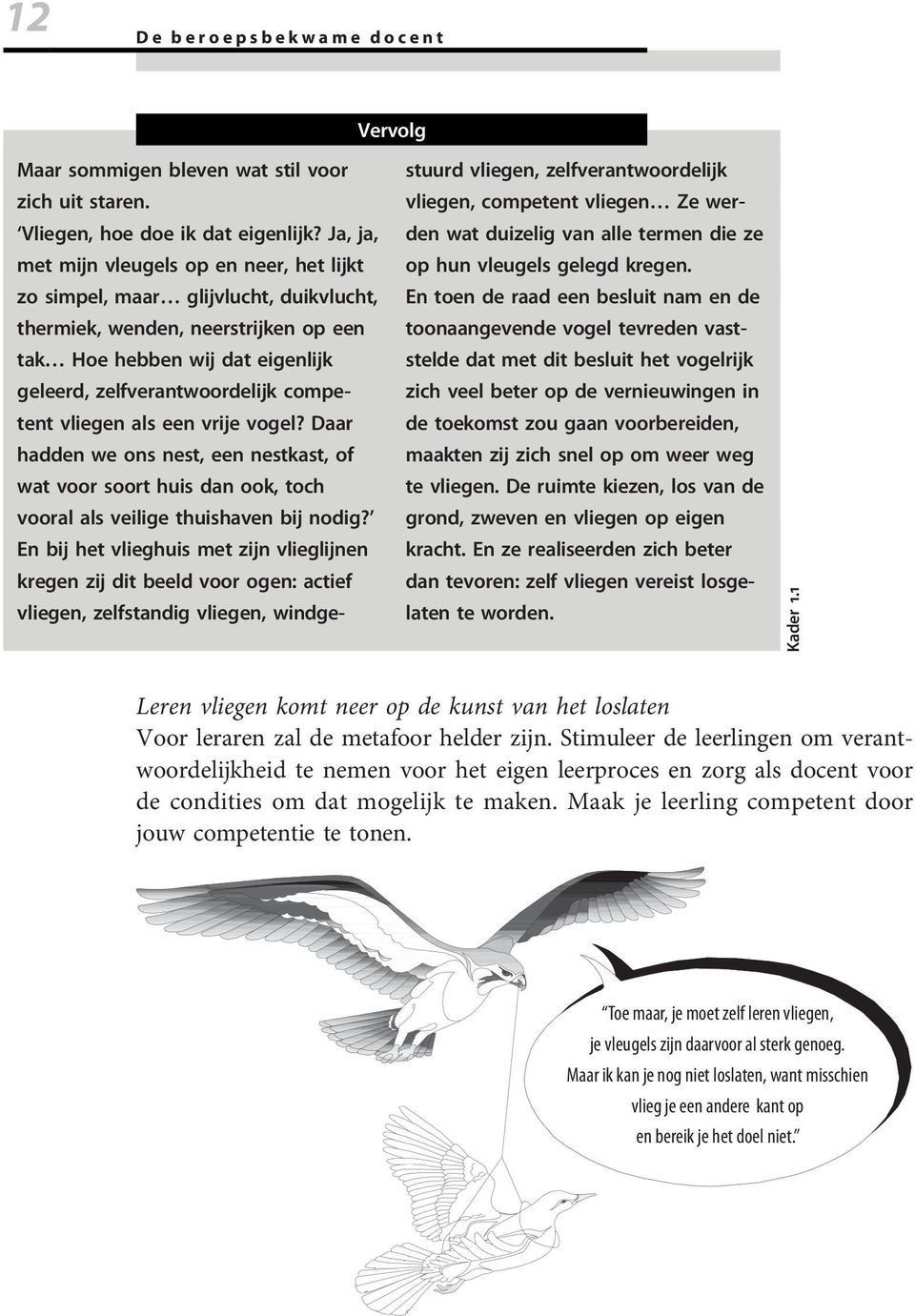 competent vliegen als een vrije vogel? Daar hadden we ons nest, een nestkast, of wat voor soort huis dan ook, toch vooral als veilige thuishaven bij nodig?