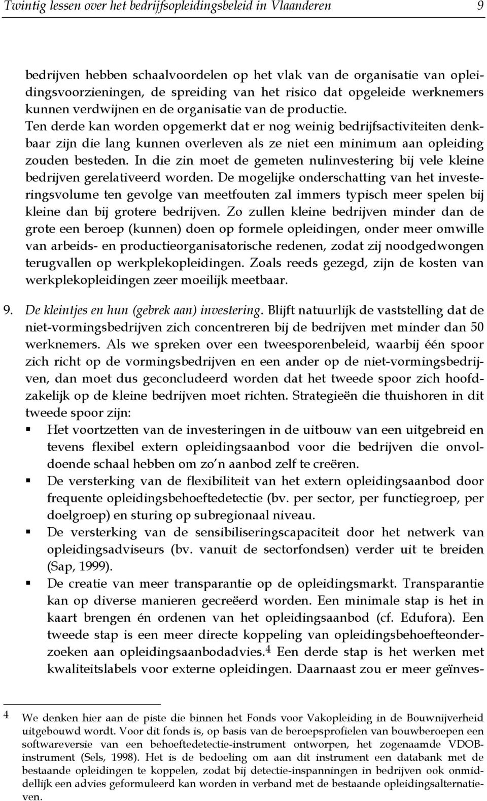 Ten derde kan worden opgemerkt dat er nog weinig bedrijfsactiviteiten denkbaar zijn die lang kunnen overleven als ze niet een minimum aan opleiding zouden besteden.