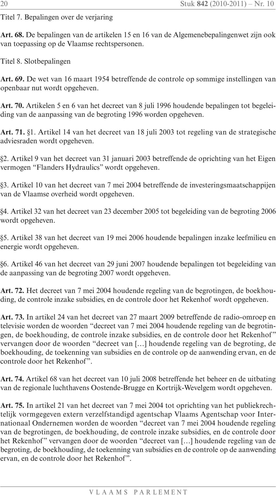 Artikelen 5 en 6 van het decreet van 8 juli 1996 houdende bepalingen tot begeleiding van de aanpassing van de begroting 1996 worden opgeheven. Art. 71. 1. Artikel 14 van het decreet van 18 juli 2003 tot regeling van de strategische adviesraden wordt opgeheven.