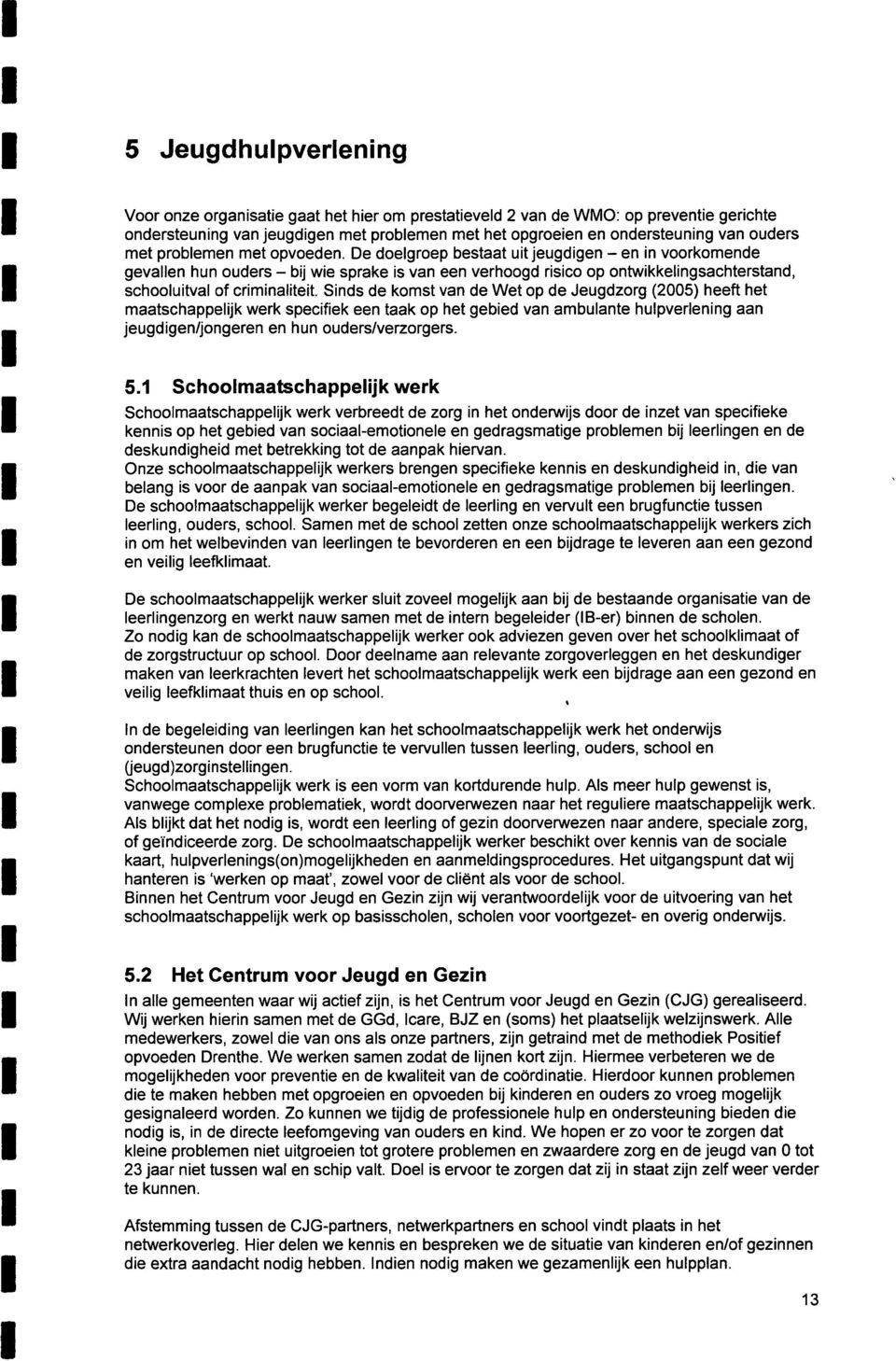 De doelgroep bestaat uit jeugdigen - en in voorkomende gevallen hun ouders - bij wie sprake is van een verhoogd risico op ontwikkelingsachterstand, schooluitval of criminaliteit.