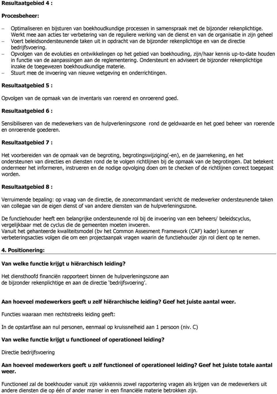 van de directie bedrijfsvoering. Opvolgen van de evoluties en ontwikkelingen op het gebied van boekhouding, zijn/haar kennis up-to-date houden in functie van de aanpassingen aan de reglementering.