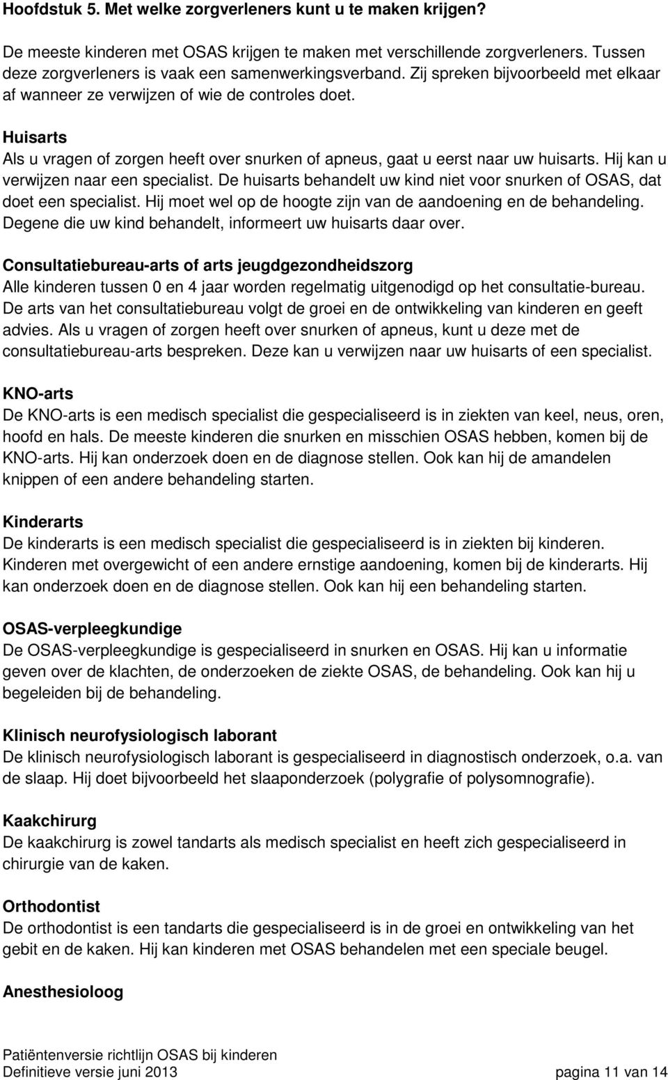 Hij kan u verwijzen naar een specialist. De huisarts behandelt uw kind niet voor snurken of OSAS, dat doet een specialist. Hij moet wel op de hoogte zijn van de aandoening en de behandeling.