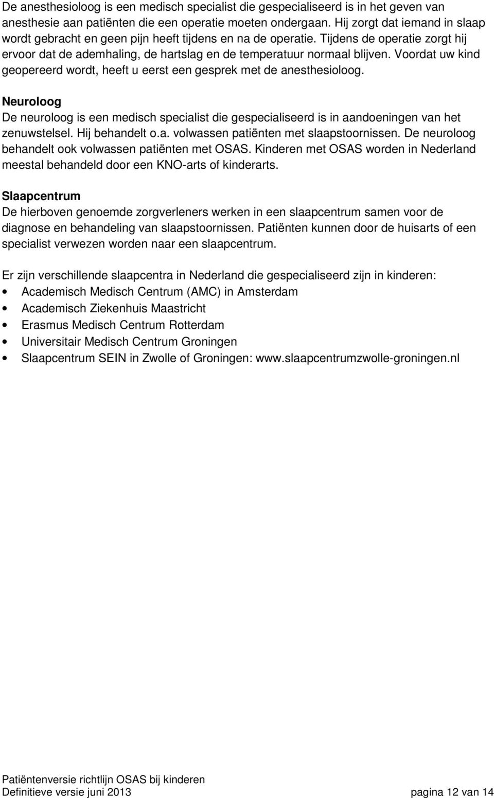 Voordat uw kind geopereerd wordt, heeft u eerst een gesprek met de anesthesioloog. Neuroloog De neuroloog is een medisch specialist die gespecialiseerd is in aandoeningen van het zenuwstelsel.