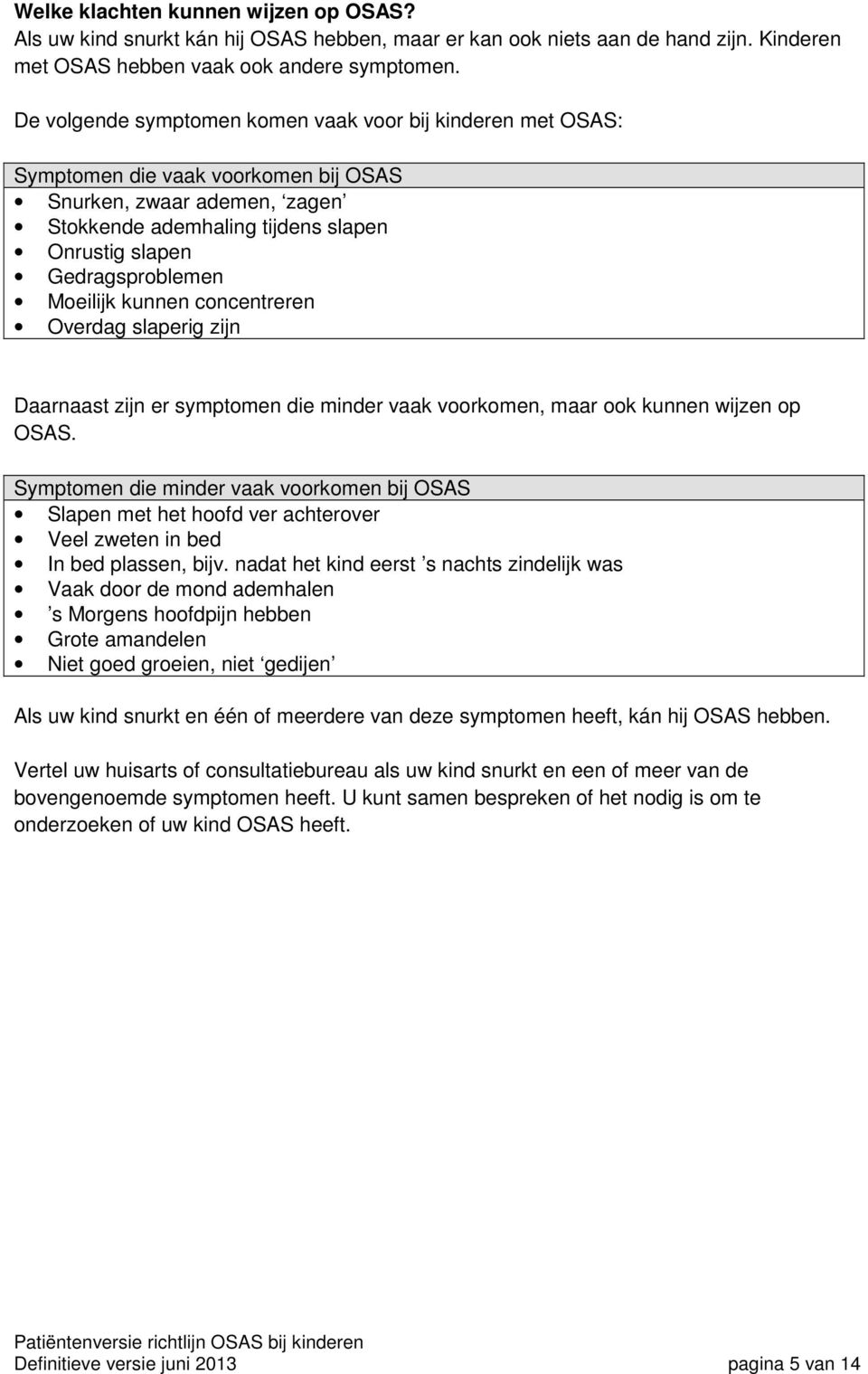 Moeilijk kunnen concentreren Overdag slaperig zijn Daarnaast zijn er symptomen die minder vaak voorkomen, maar ook kunnen wijzen op OSAS.