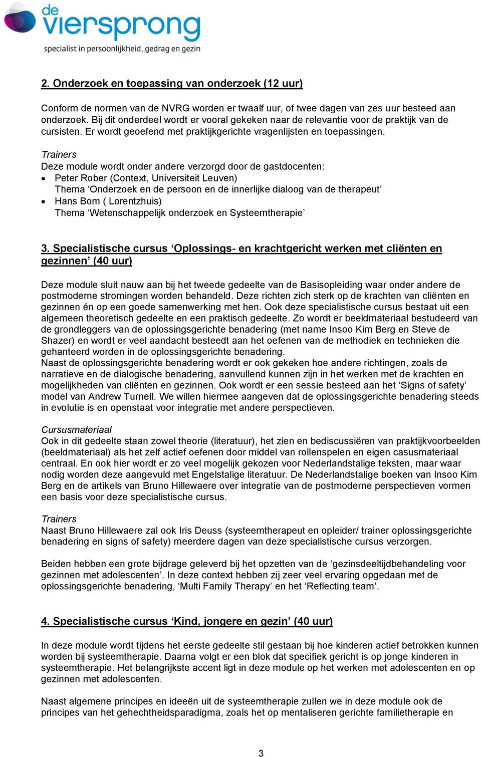 Deze module wordt onder andere verzorgd door de gastdocenten: Peter Rober (Context, Universiteit Leuven) Thema Onderzoek en de persoon en de innerlijke dialoog van de therapeut Hans Bom (