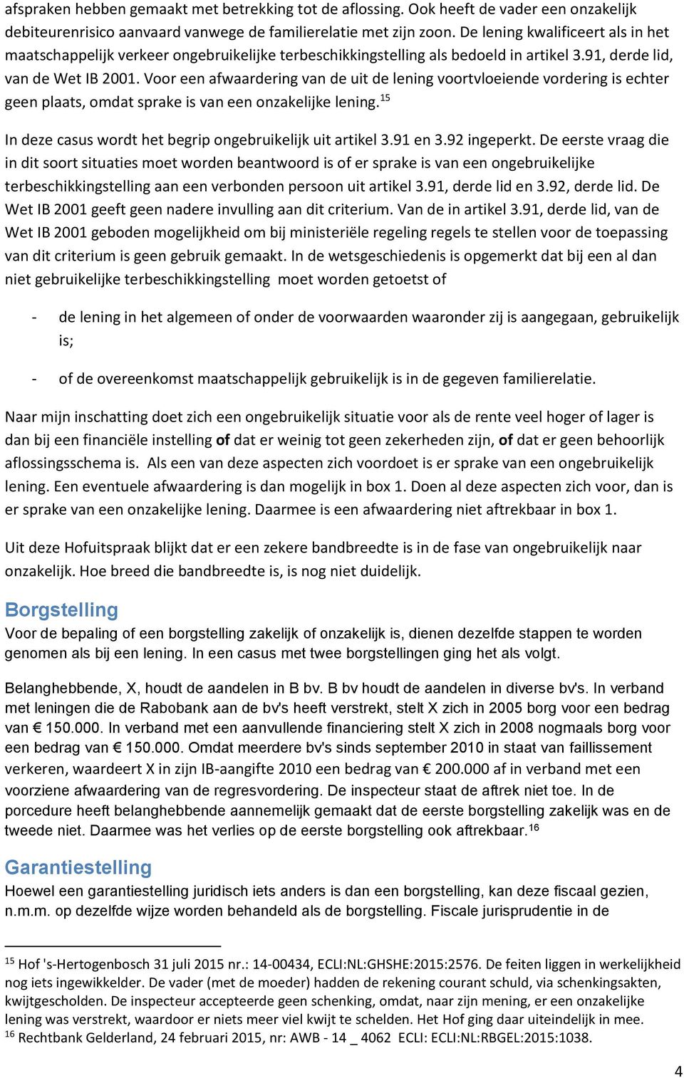 Voor een afwaardering van de uit de lening voortvloeiende vordering is echter geen plaats, omdat sprake is van een onzakelijke lening. 15 In deze casus wordt het begrip ongebruikelijk uit artikel 3.