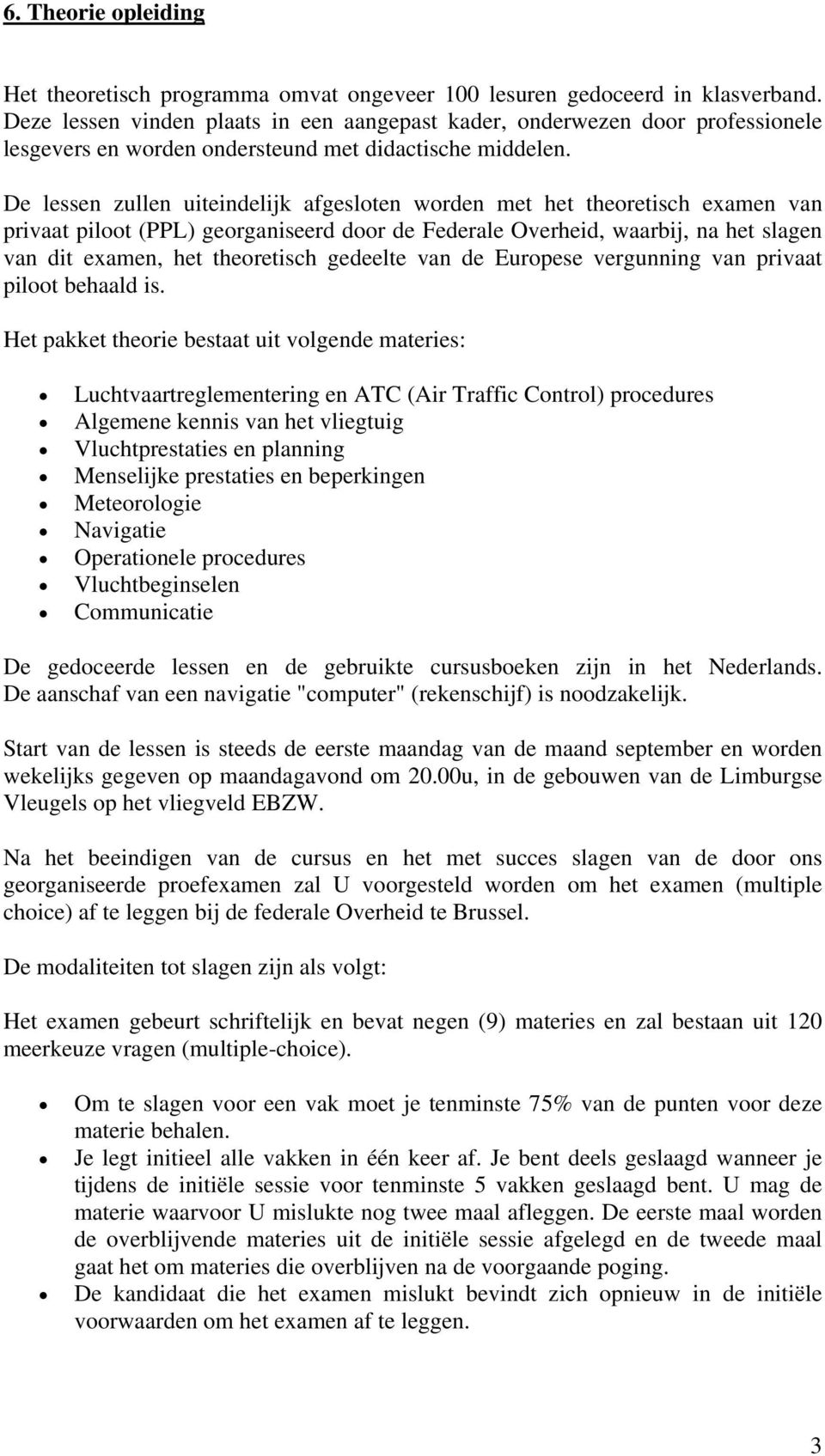 De lessen zullen uiteindelijk afgesloten worden met het theoretisch examen van privaat piloot (PPL) georganiseerd door de Federale Overheid, waarbij, na het slagen van dit examen, het theoretisch