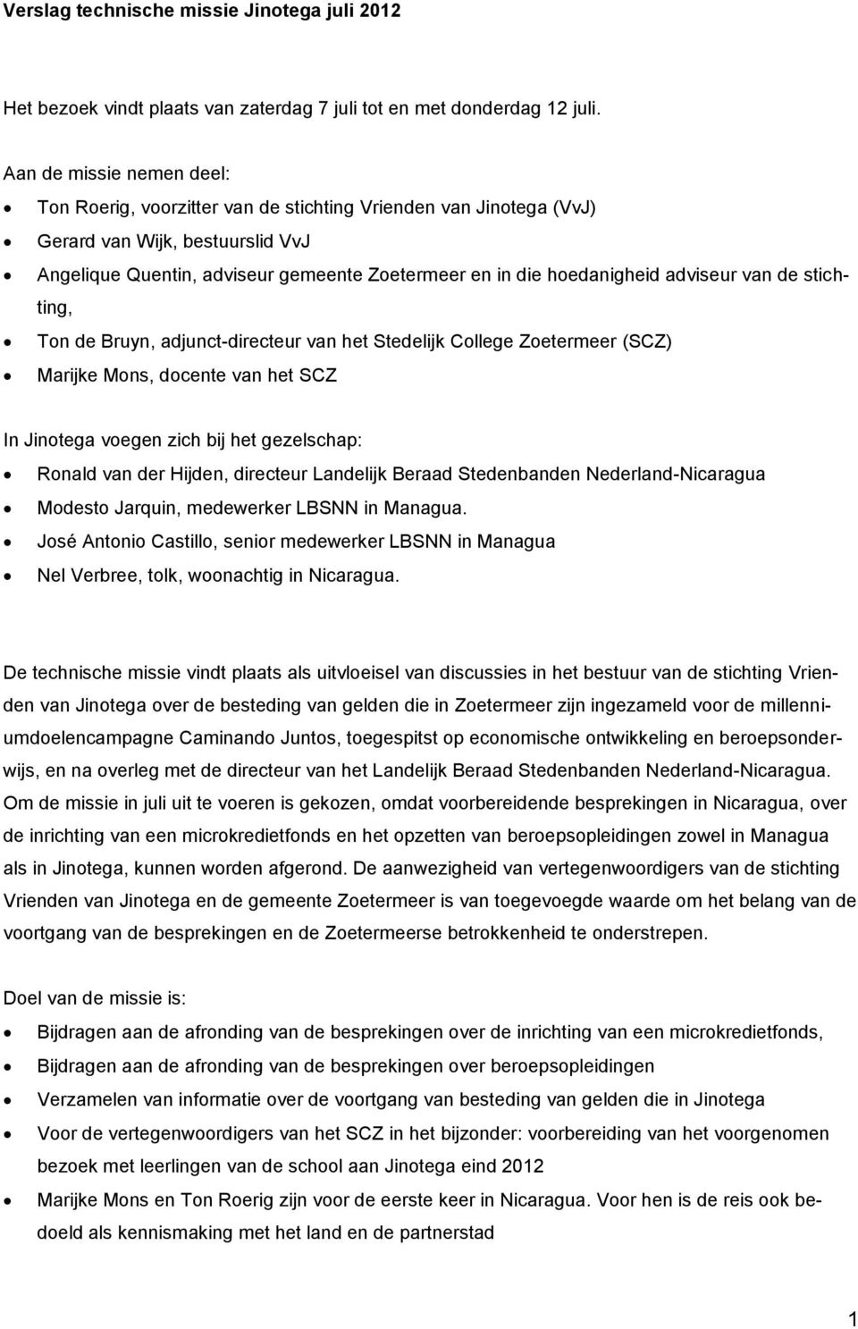 adviseur van de stichting, Ton de Bruyn, adjunct-directeur van het Stedelijk College Zoetermeer (SCZ) Marijke Mons, docente van het SCZ In Jinotega voegen zich bij het gezelschap: Ronald van der