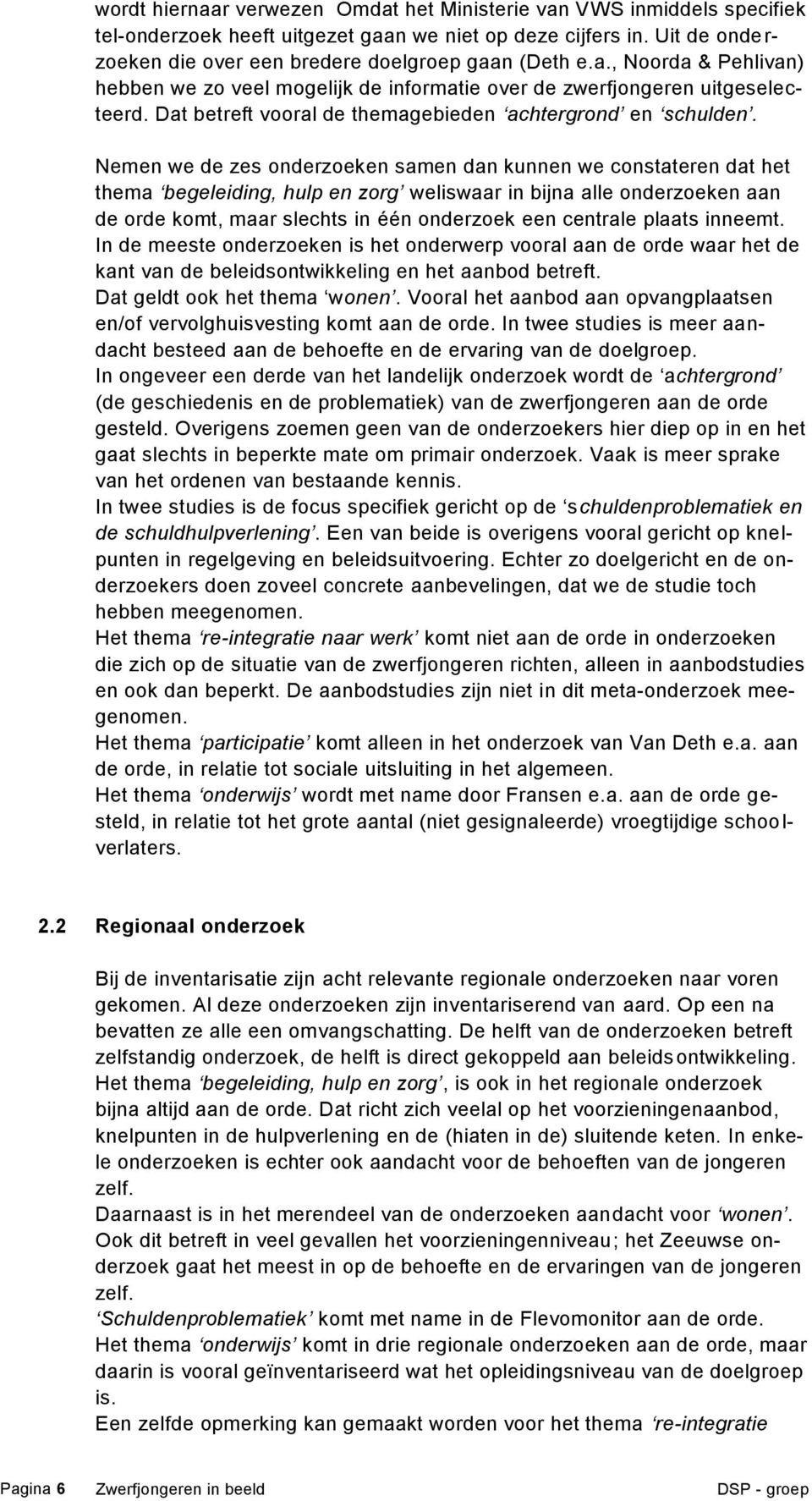 Nemen we de zes onderzoeken samen dan kunnen we constateren dat het thema begeleiding, hulp en zorg weliswaar in bijna alle onderzoeken aan de orde komt, maar slechts in één onderzoek een centrale