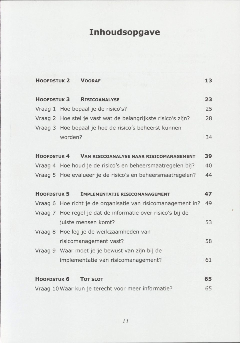 40 Vraag 5 Hoe evalueer je de risico's en beheersmaatregelen? 44 HOOFDSTUK 5 IMPLEMENTATIE RISICOMANAGEMENT 47 Vraag 6 Hoe richt je de organisatie van risicomanagement in?