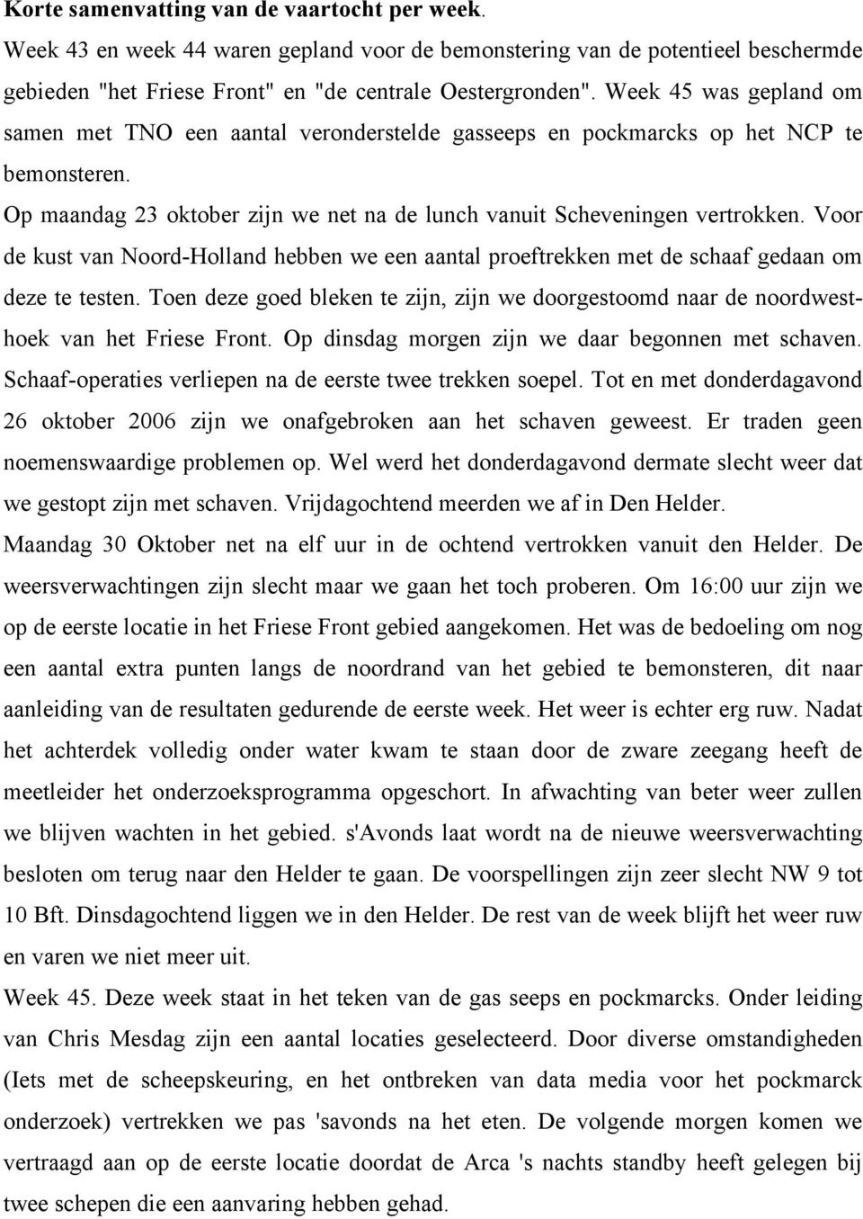 Voor de kust van Noord-Holland hebben we een aantal proeftrekken met de schaaf gedaan om deze te testen. Toen deze goed bleken te zijn, zijn we doorgestoomd naar de noordwesthoek van het Friese Front.