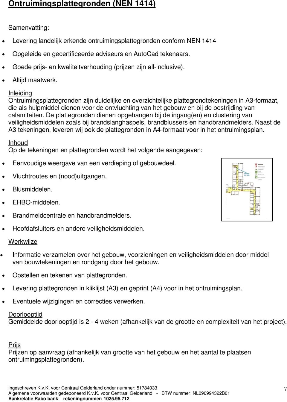 Inleiding Ontruimingsplattegronden zijn duidelijke en overzichtelijke plattegrondtekeningen in A3-formaat, die als hulpmiddel dienen voor de ontvluchting van het gebouw en bij de bestrijding van