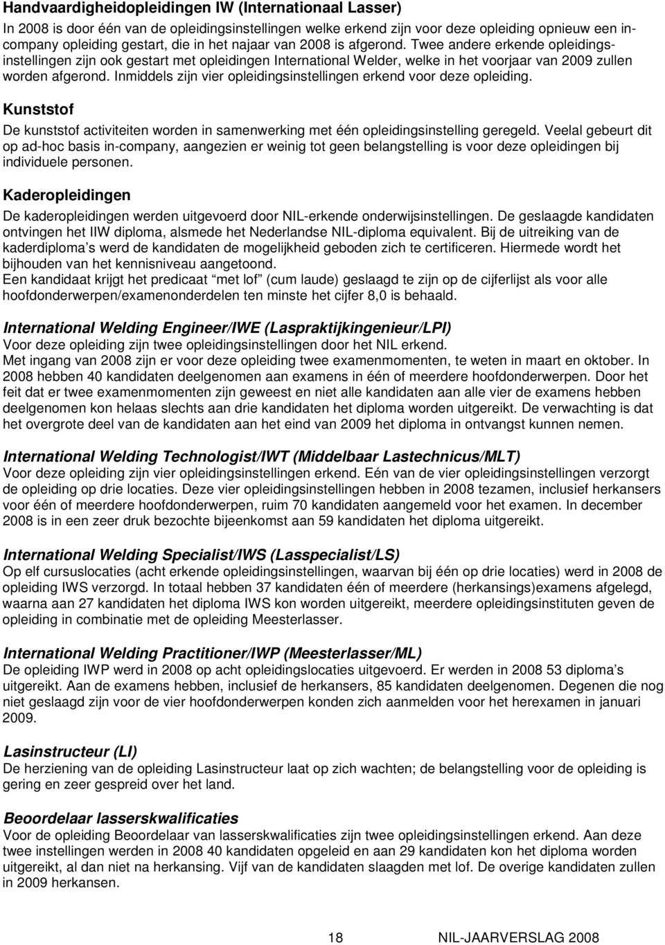 Inmiddels zijn vier opleidingsinstellingen erkend voor deze opleiding. Kunststof De kunststof activiteiten worden in samenwerking met één opleidingsinstelling geregeld.