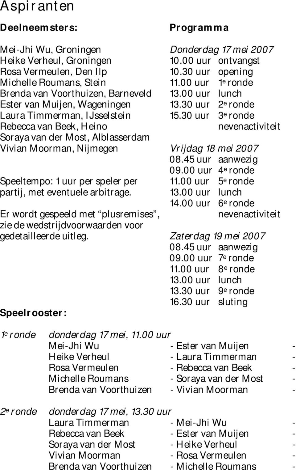 Er wordt gespeeld met plusremises, zie de wedstrijdvoorwaarden voor gedetailleerde uitleg. Speelrooster: Programma Donderdag 17 mei 2007 10.00 uur ontvangst 10.30 uur opening 11.00 uur 1 e ronde 13.