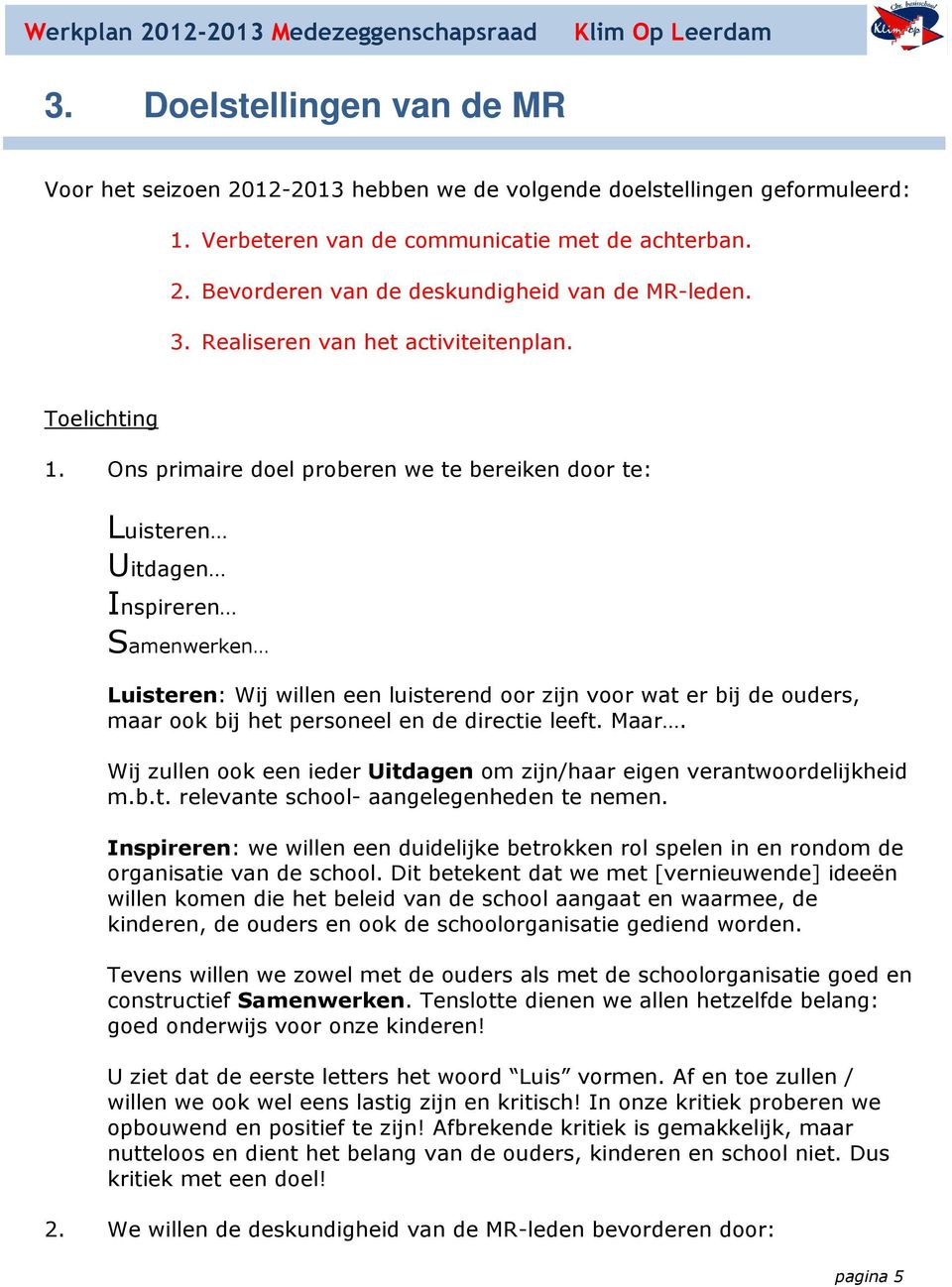 Ons primaire doel proberen we te bereiken door te: Luisteren Uitdagen Inspireren Samenwerken Luisteren: Wij willen een luisterend oor zijn voor wat er bij de ouders, maar ook bij het personeel en de