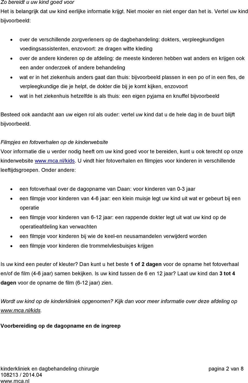 afdeling: de meeste kinderen hebben wat anders en krijgen ook een ander onderzoek of andere behandeling wat er in het ziekenhuis anders gaat dan thuis: bijvoorbeeld plassen in een po of in een fles,