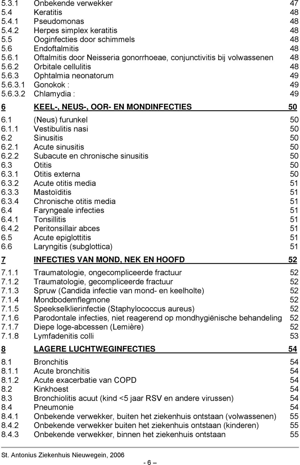 1 (Neus) furunkel 50 6.1.1 Vestibulitis nasi 50 6.2 Sinusitis 50 6.2.1 Acute sinusitis 50 6.2.2 Subacute en chronische sinusitis 50 6.3 Otitis 50 6.3.1 Otitis externa 50 6.3.2 Acute otitis media 51 6.