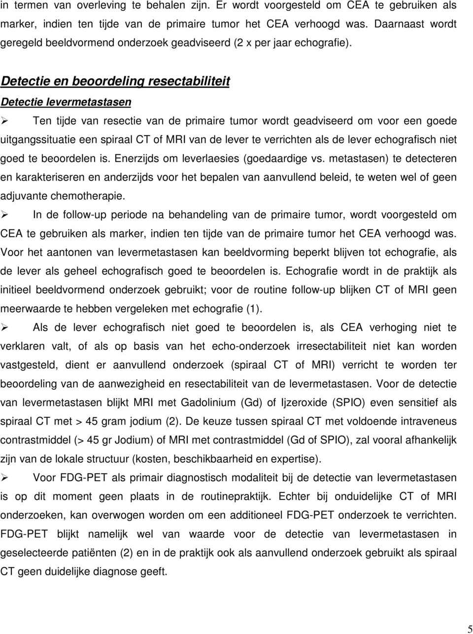 Detectie en beoordeling resectabiliteit Detectie levermetastasen Ten tijde van resectie van de primaire tumor wordt geadviseerd om voor een goede uitgangssituatie een spiraal CT of MRI van de lever