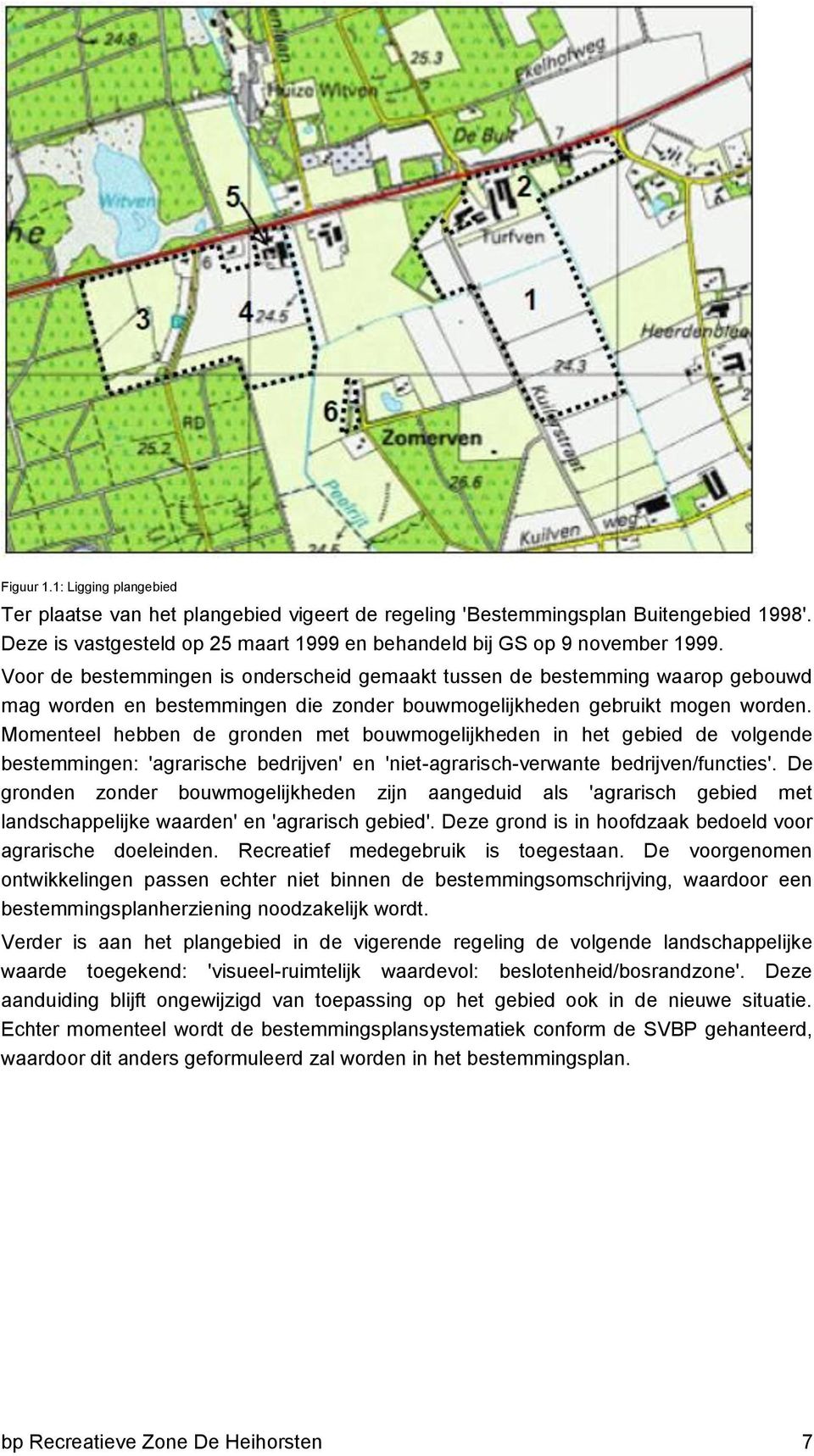 Momenteel hebben de gronden met bouwmogelijkheden in het gebied de volgende bestemmingen: 'agrarische bedrijven' en 'niet-agrarisch-verwante bedrijven/functies'.