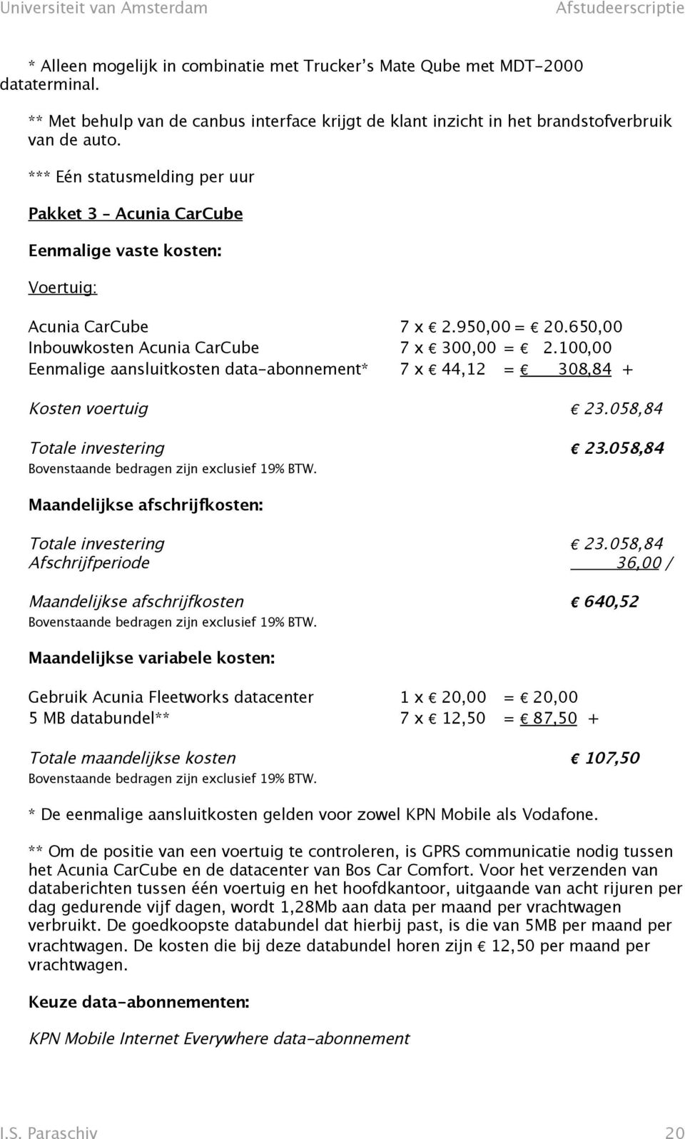 100,00 Eenmalige aansluitkosten data-abonnement* 7 x 44,12 = 308,84 + Kosten voertuig 23.058,84 Totale investering 23.058,84 Bovenstaande bedragen zijn exclusief 19% BTW.