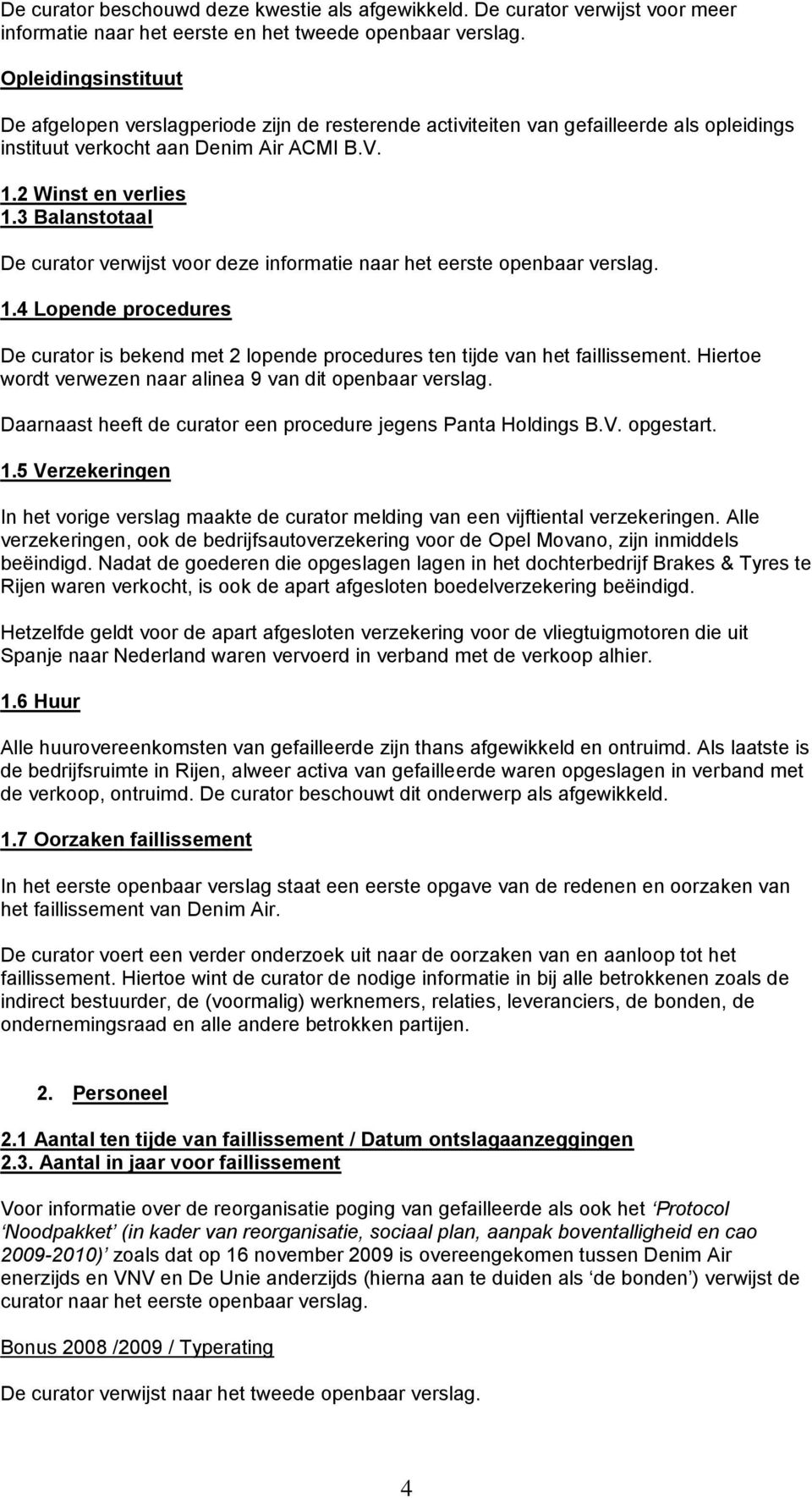 3 Balanstotaal De curator verwijst voor deze informatie naar het eerste openbaar verslag. 1.4 Lopende procedures De curator is bekend met 2 lopende procedures ten tijde van het faillissement.