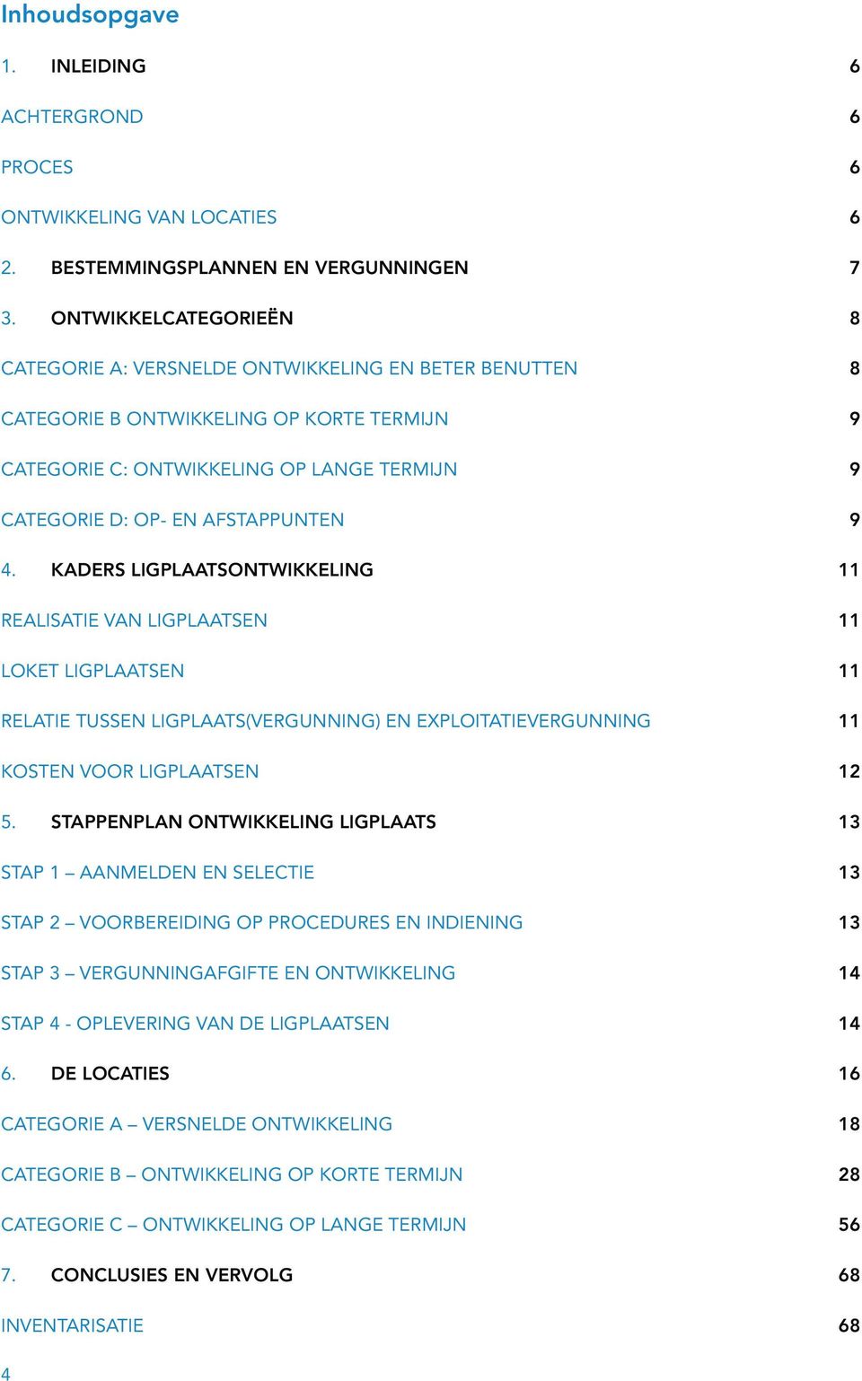 AFSTAPPUNTEN 9 4. KADERS LIGPLAATSONTWIKKELING 11 REALISATIE VAN LIGPLAATSEN 11 LOKET LIGPLAATSEN 11 RELATIE TUSSEN LIGPLAATS(VERGUNNING) EN EXPLOITATIEVERGUNNING 11 KOSTEN VOOR LIGPLAATSEN 12 5.