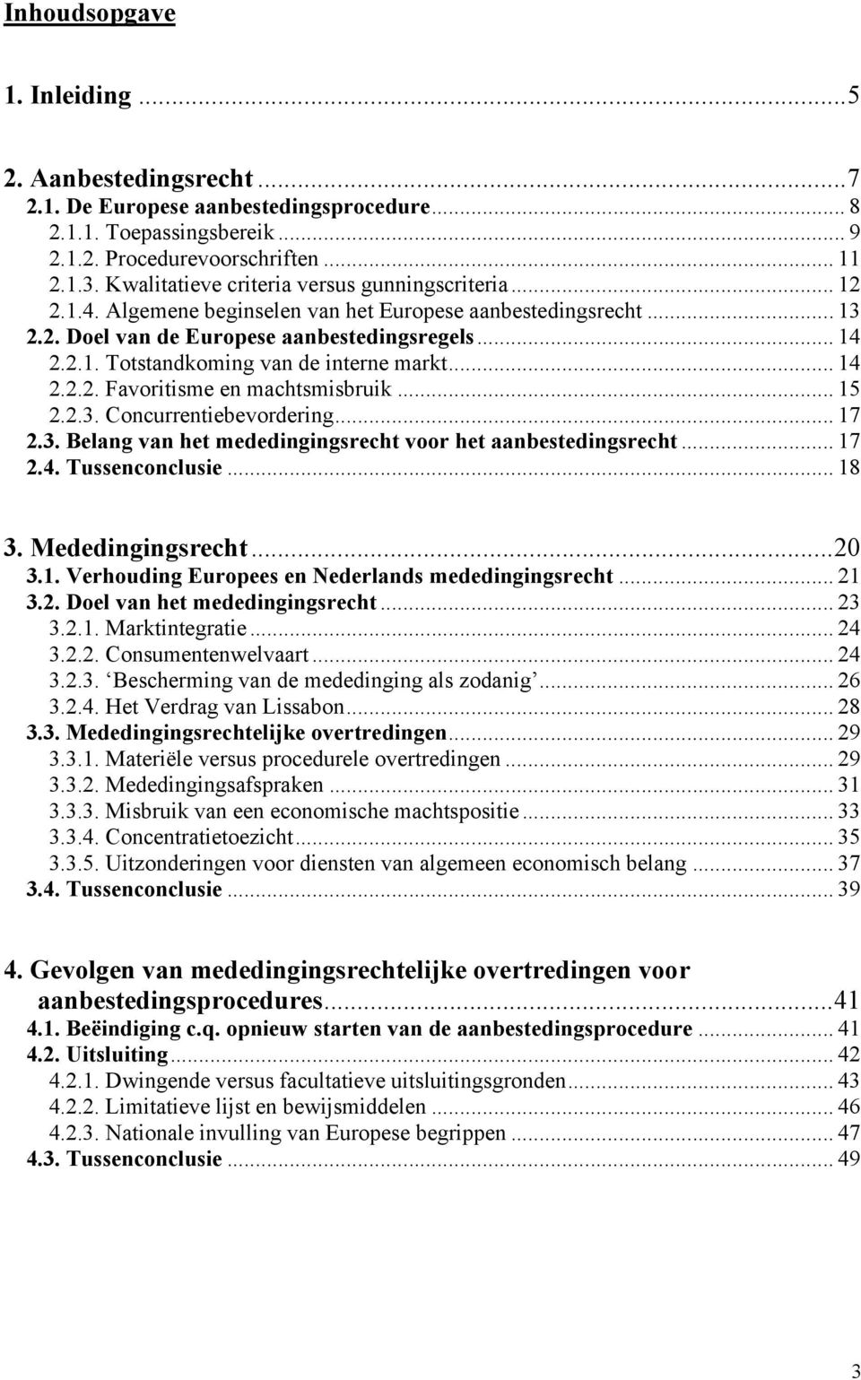 .. 14 2.2.2. Favoritisme en machtsmisbruik... 15 2.2.3. Concurrentiebevordering... 17 2.3. Belang van het mededingingsrecht voor het aanbestedingsrecht... 17 2.4. Tussenconclusie... 18 3.