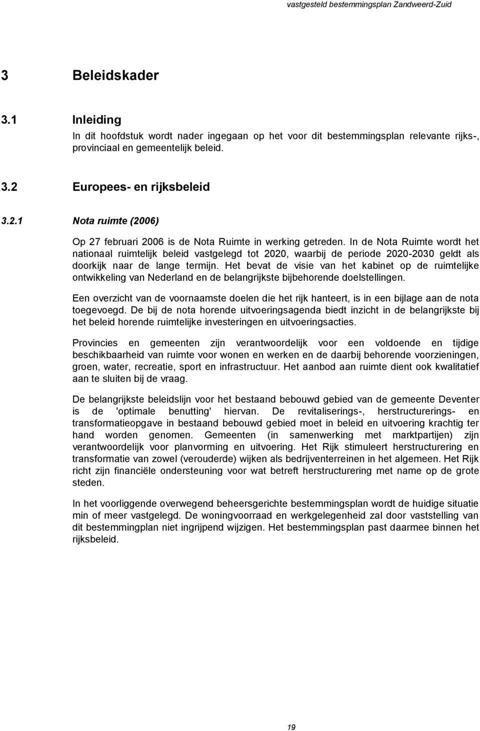 In de Nota Ruimte wordt het nationaal ruimtelijk beleid vastgelegd tot 2020, waarbij de periode 2020-2030 geldt als doorkijk naar de lange termijn.