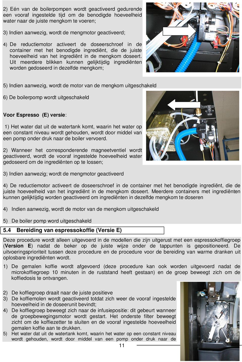 Uit meerdere blikken kunnen gelijktijdig ingrediënten worden gedoseerd in dezelfde mengkom; 5) Indien aanwezig, wordt de motor van de mengkom uitgeschakeld 6) De boilerpomp wordt uitgeschakeld Voor