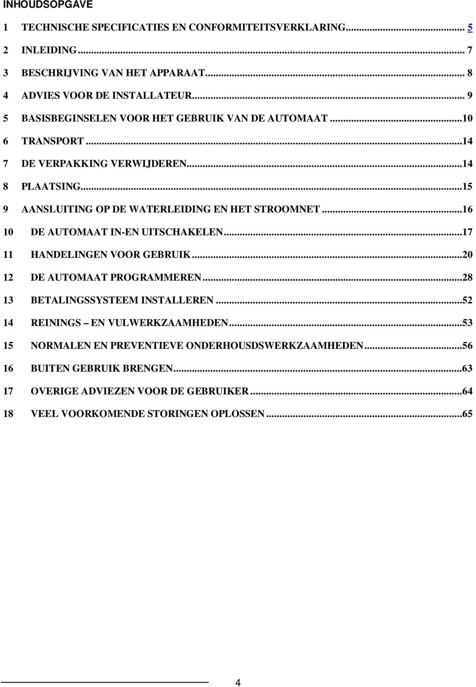 ..15 9 AANSLUITING OP DE WATERLEIDING EN HET STROOMNET...16 10 DE AUTOMAAT IN-EN UITSCHAKELEN...17 11 HANDELINGEN VOOR GEBRUIK...20 12 DE AUTOMAAT PROGRAMMEREN.